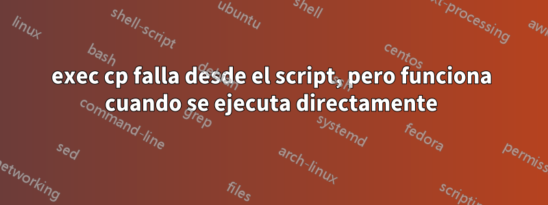 exec cp falla desde el script, pero funciona cuando se ejecuta directamente