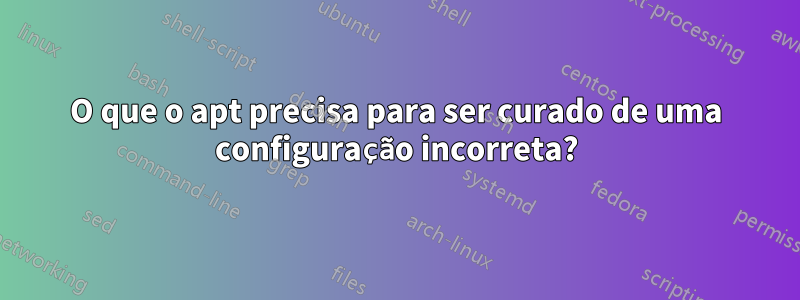 O que o apt precisa para ser curado de uma configuração incorreta?