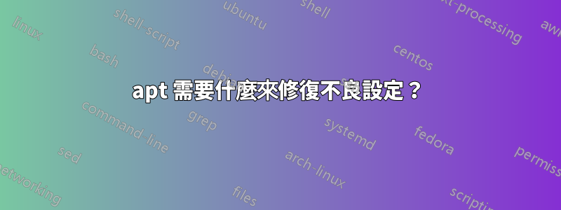 apt 需要什麼來修復不良設定？