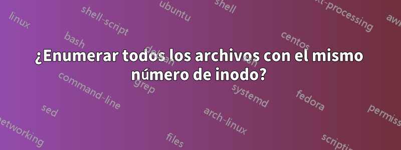 ¿Enumerar todos los archivos con el mismo número de inodo?