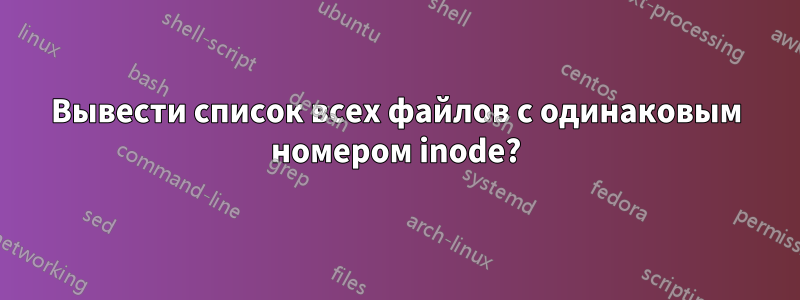 Вывести список всех файлов с одинаковым номером inode?