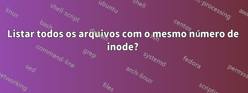 Listar todos os arquivos com o mesmo número de inode?