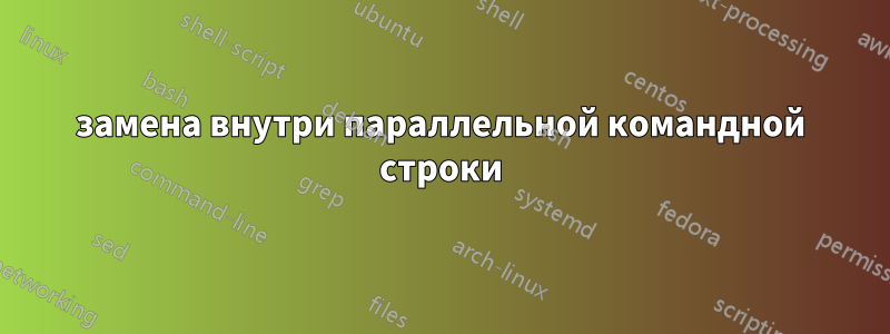 замена внутри параллельной командной строки
