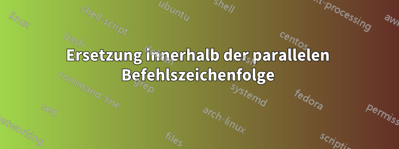 Ersetzung innerhalb der parallelen Befehlszeichenfolge