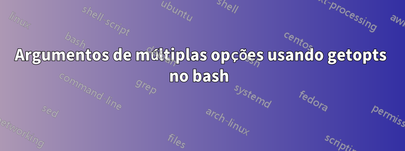 Argumentos de múltiplas opções usando getopts no bash 