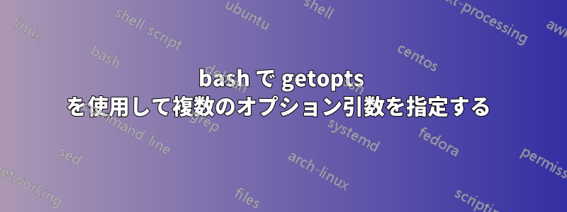 bash で getopts を使用して複数のオプション引数を指定する 