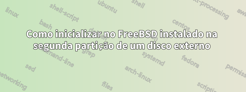 Como inicializar no FreeBSD instalado na segunda partição de um disco externo