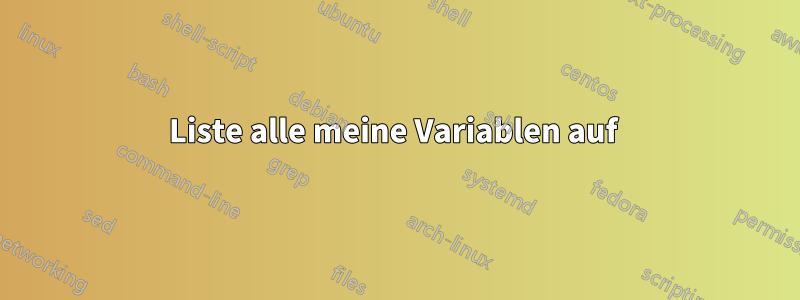 Liste alle meine Variablen auf 