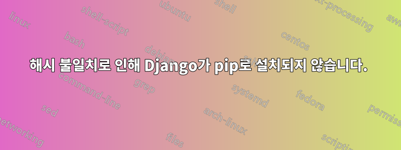 해시 불일치로 인해 Django가 pip로 설치되지 않습니다.