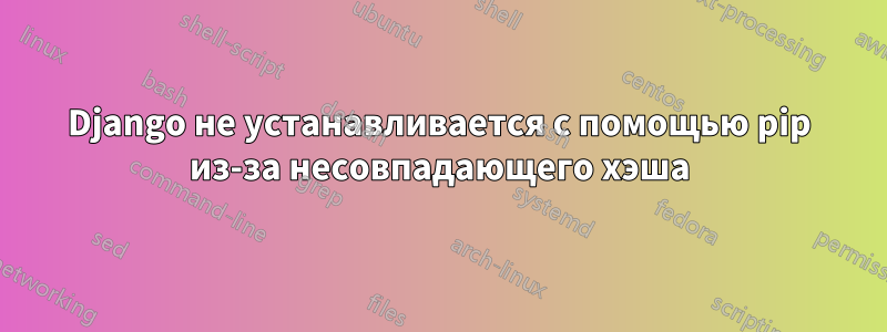 Django не устанавливается с помощью pip из-за несовпадающего хэша