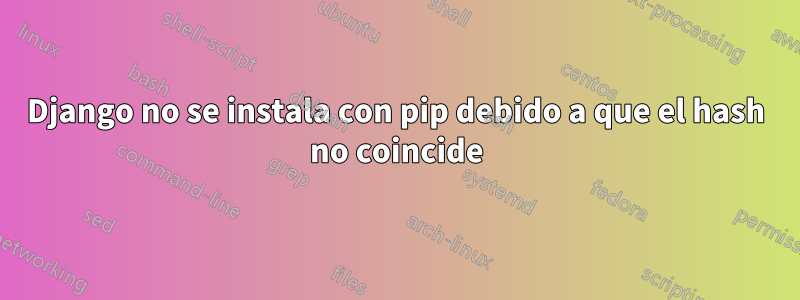 Django no se instala con pip debido a que el hash no coincide