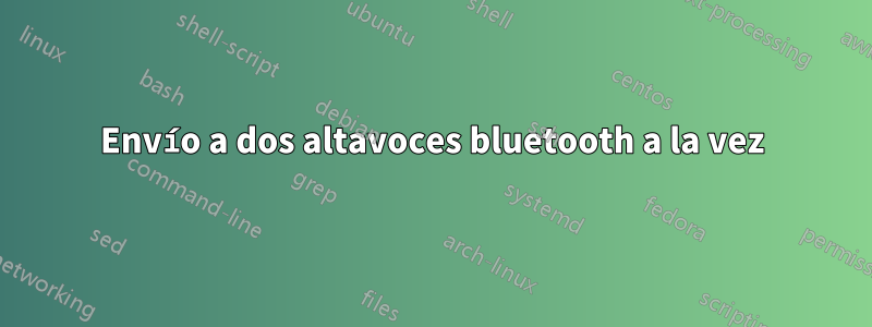 Envío a dos altavoces bluetooth a la vez