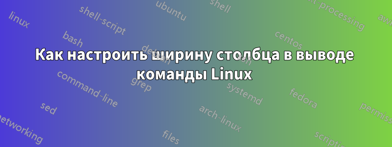 Как настроить ширину столбца в выводе команды Linux