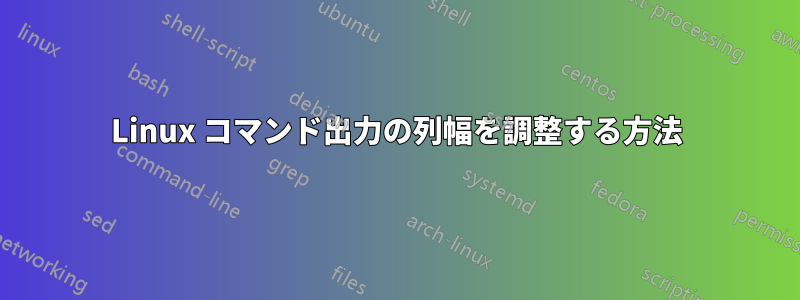 Linux コマンド出力の列幅を調整する方法