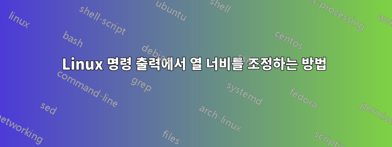 Linux 명령 출력에서 ​​열 너비를 조정하는 방법