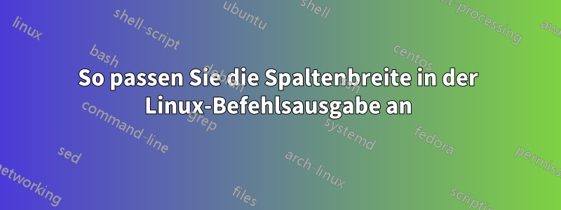 So passen Sie die Spaltenbreite in der Linux-Befehlsausgabe an