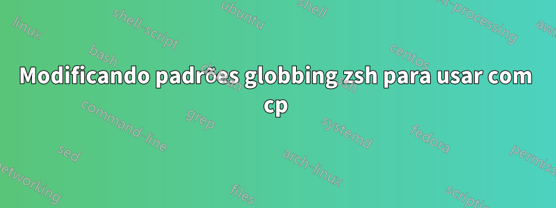 Modificando padrões globbing zsh para usar com cp