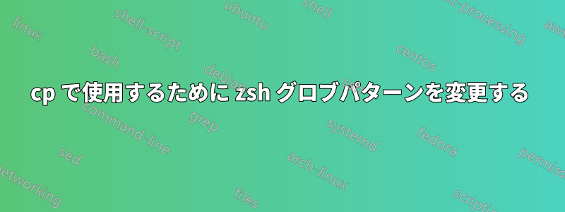 cp で使用するために zsh グロブパターンを変更する