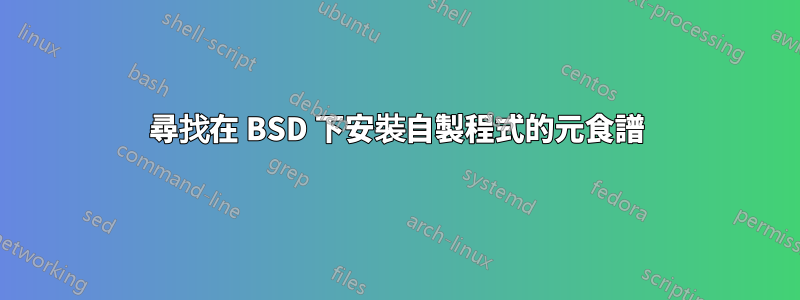 尋找在 BSD 下安裝自製程式的元食譜