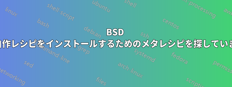 BSD で自作レシピをインストールするためのメタレシピを探しています