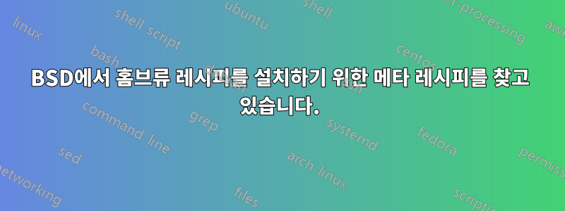 BSD에서 홈브류 레시피를 설치하기 위한 메타 레시피를 찾고 있습니다.