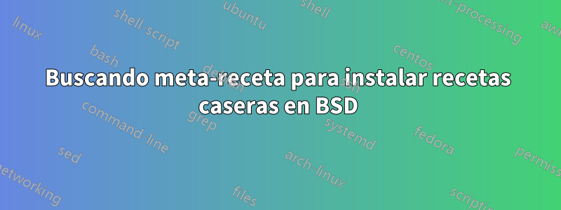 Buscando meta-receta para instalar recetas caseras en BSD