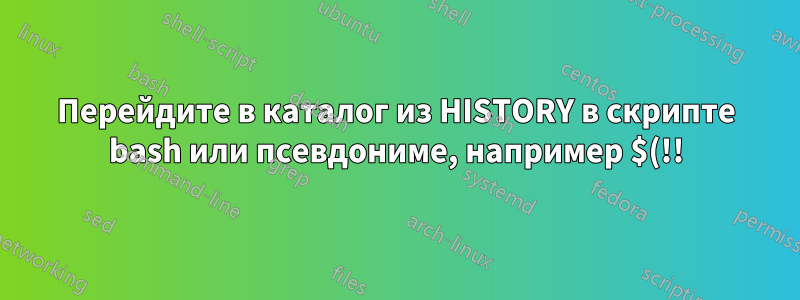 Перейдите в каталог из HISTORY в скрипте bash или псевдониме, например $(!!)