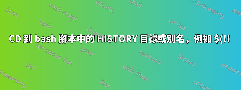 CD 到 bash 腳本中的 HISTORY 目錄或別名,例如 $(!!)