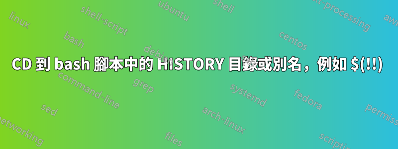 CD 到 bash 腳本中的 HISTORY 目錄或別名，例如 $(!!)