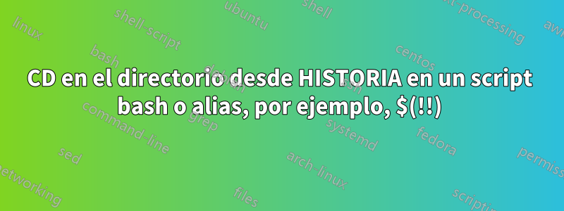 CD en el directorio desde HISTORIA en un script bash o alias, por ejemplo, $(!!)