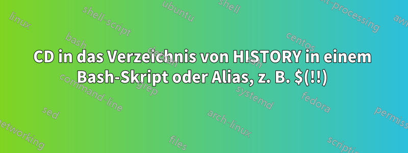 CD in das Verzeichnis von HISTORY in einem Bash-Skript oder Alias, z. B. $(!!)
