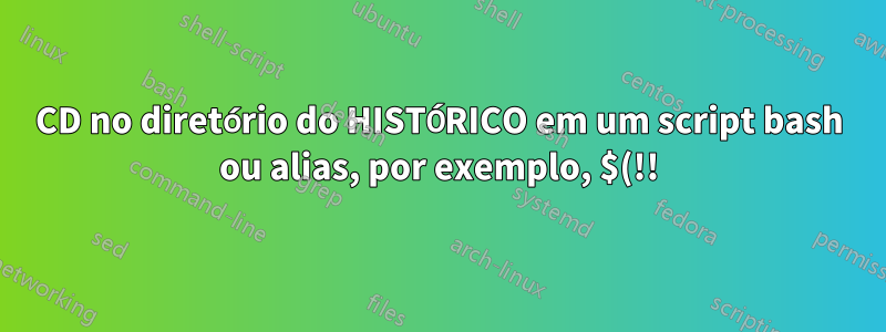 CD no diretório do HISTÓRICO em um script bash ou alias, por exemplo, $(!!)