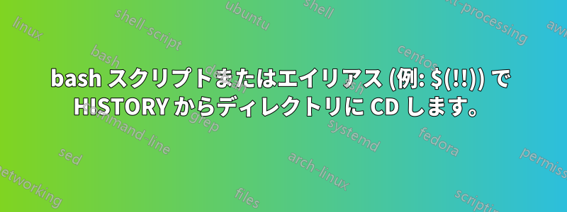 bash スクリプトまたはエイリアス (例: $(!!)) で HISTORY からディレクトリに CD します。