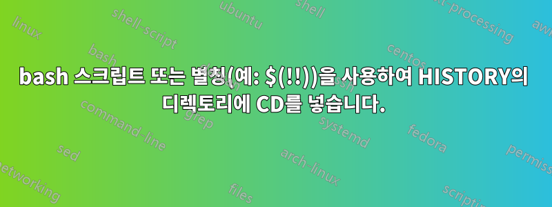bash 스크립트 또는 별칭(예: $(!!))을 사용하여 HISTORY의 디렉토리에 CD를 넣습니다.