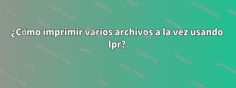 ¿Cómo imprimir varios archivos a la vez usando lpr?