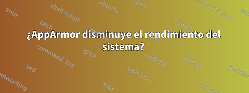 ¿AppArmor disminuye el rendimiento del sistema?