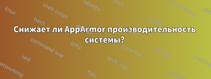Снижает ли AppArmor производительность системы?