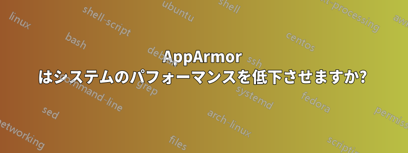 AppArmor はシステムのパフォーマンスを低下させますか?