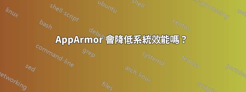 AppArmor 會降低系統效能嗎？