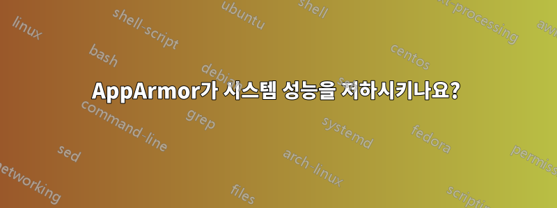 AppArmor가 시스템 성능을 저하시키나요?