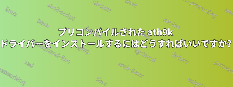 プリコンパイルされた ath9k ドライバーをインストールするにはどうすればいいですか?