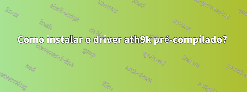 Como instalar o driver ath9k pré-compilado?