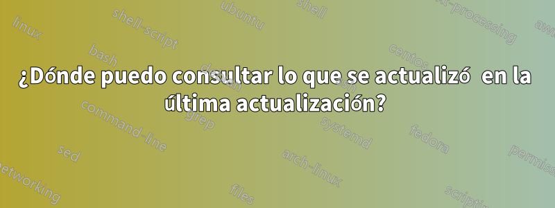 ¿Dónde puedo consultar lo que se actualizó en la última actualización?