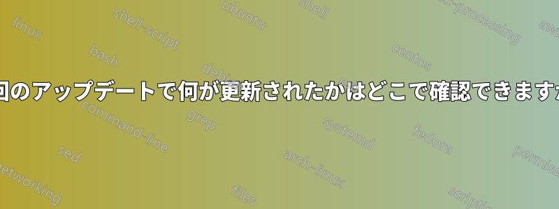 前回のアップデートで何が更新されたかはどこで確認できますか?