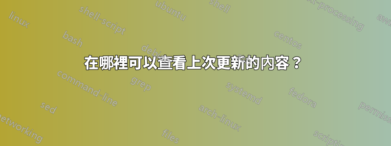 在哪裡可以查看上次更新的內容?