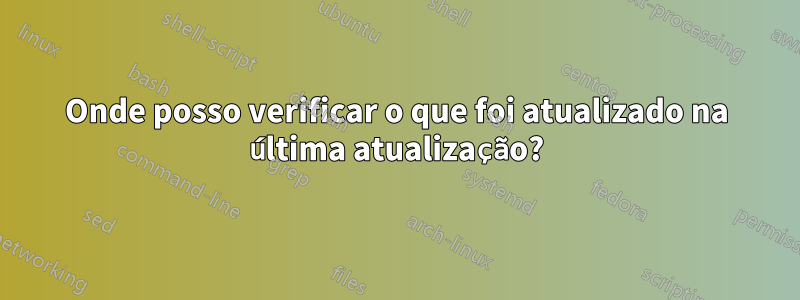 Onde posso verificar o que foi atualizado na última atualização?