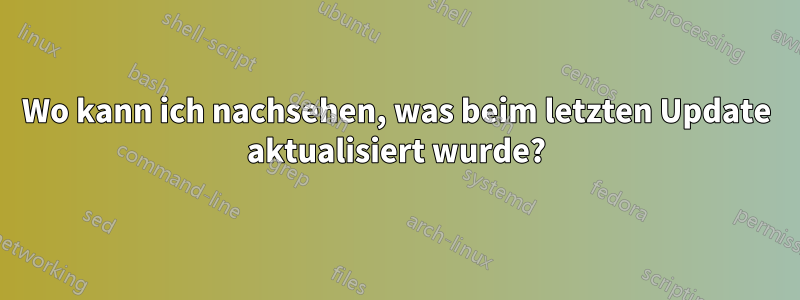 Wo kann ich nachsehen, was beim letzten Update aktualisiert wurde?