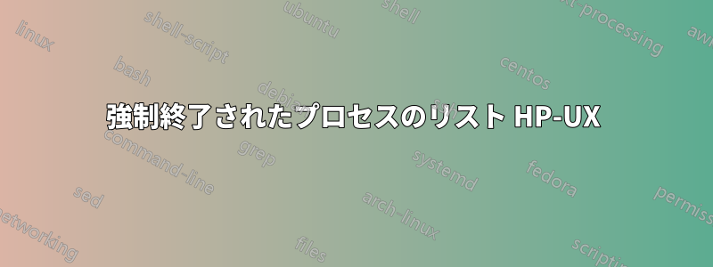 強制終了されたプロセスのリスト HP-UX