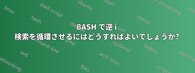 BASH で逆 i 検索を循環させるにはどうすればよいでしょうか?