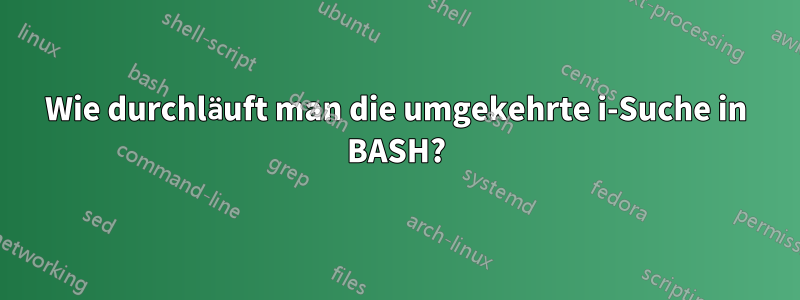 Wie durchläuft man die umgekehrte i-Suche in BASH?